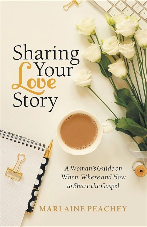 Sharing Your Love Story: A Womans Guide on When, Where and How to Share the Gospel (Paperback)