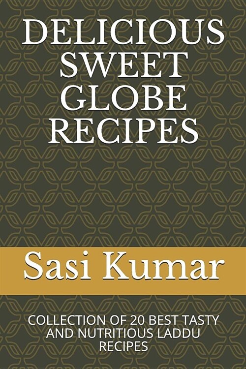 Delicious Sweet Globe Recipes: Collection of 20 Best Tasty and Nutritious Laddu Recipes (Paperback)