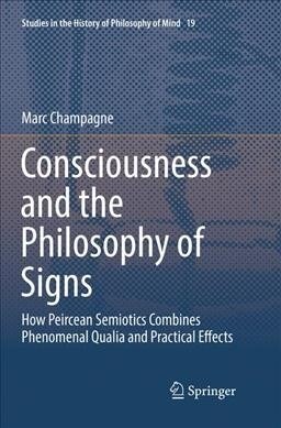 Consciousness and the Philosophy of Signs: How Peircean Semiotics Combines Phenomenal Qualia and Practical Effects (Paperback, Softcover Repri)