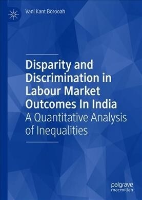 Disparity and Discrimination in Labour Market Outcomes in India: A Quantitative Analysis of Inequalities (Hardcover, 2019)