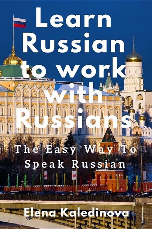 Learn Russian to Work with Russians: The Easy Way to Speak Russian (Paperback)