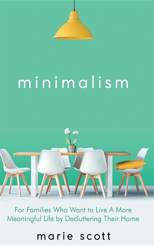 Minimalism: For Families Who Want to Live a More Meaningful Life by Decluttering Their Home (Hardcover)