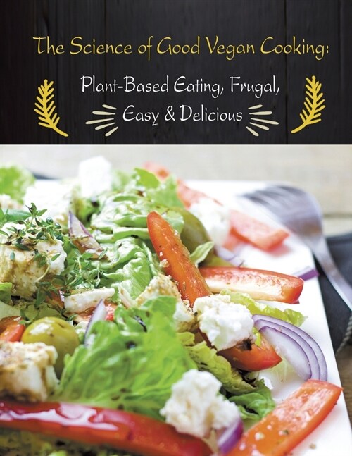 The Science of Good Vegan Cooking: Plant-Based Eating, Frugal, Easy & Delicious (Paperback)