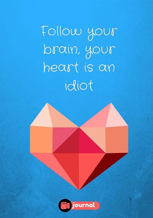 Follow Your Brain, Your Heart Is An Idiot: Lined notebook/journal 7X10 (Paperback)