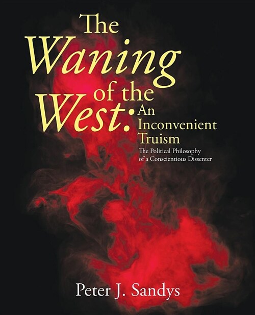 The Waning of the West: An Inconvenient Truism: The Political Philosophy of a Conscientious Dissenter (Paperback)