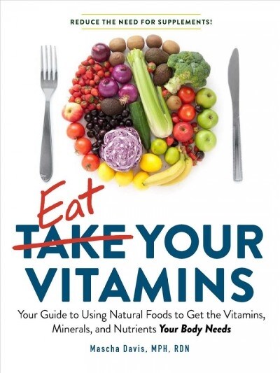 Eat Your Vitamins: Your Guide to Using Natural Foods to Get the Vitamins, Minerals, and Nutrients Your Body Needs (Paperback)