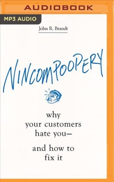 Nincompoopery: Why Your Customers Hate You--And How to Fix It (MP3 CD)