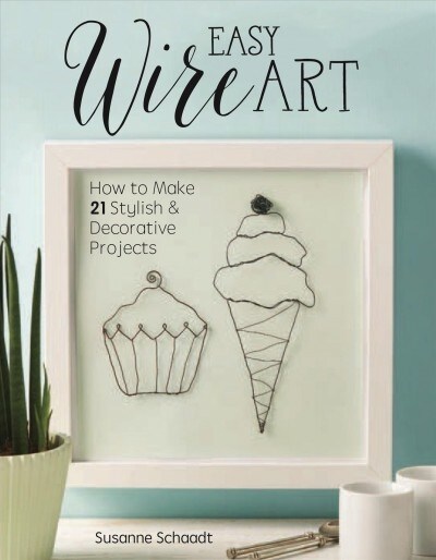 Easy Wire Art: How to Make 21 Stylish & Decorative Projects (Paperback)