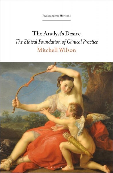 The Analysts Desire: The Ethical Foundation of Clinical Practice (Hardcover)