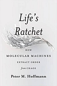 Lifes Ratchet: How Molecular Machines Extract Order from Chaos (Hardcover)