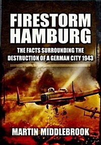 Firestorm Hamburg: The Facts Surrounding The Destruction of a German City 1943 (Paperback)