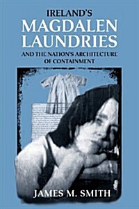 IrelandS Magdalen Laundries and the Nations Architecture of Containment (Paperback)