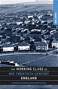 The Working Class in Mid-Twentieth-Century England : Community, Identity and Social Memory (Hardcover)