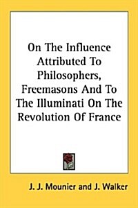 On the Influence Attributed to Philosophers, Freemasons and to the Illuminati on the Revolution of France (Paperback)