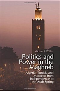 Politics and Power in the Maghreb : Algeria, Tunisia and Morocco from Independence to the Arab Spring (Hardcover, UK ed.)
