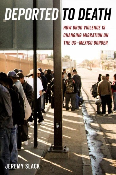 Deported to Death: How Drug Violence Is Changing Migration on the Us-Mexico Border Volume 45 (Paperback)