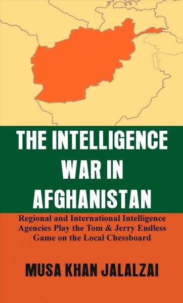 The Intelligence War in Afghanistan: Regional and International Intelligence Agencies Play the Tom & Jerry Endless Game on the Local Chessboard (Hardcover)