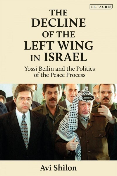 The Decline of the Left Wing in Israel : Yossi Beilin and the Politics of the Peace Process (Hardcover)