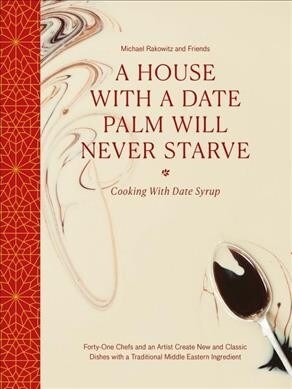 A House with a Date Palm Will Never Starve : Cooking with Date Syrup: Forty Chefs and an Artist Create New and Classic Dishes with a Traditional Middl (Hardcover)