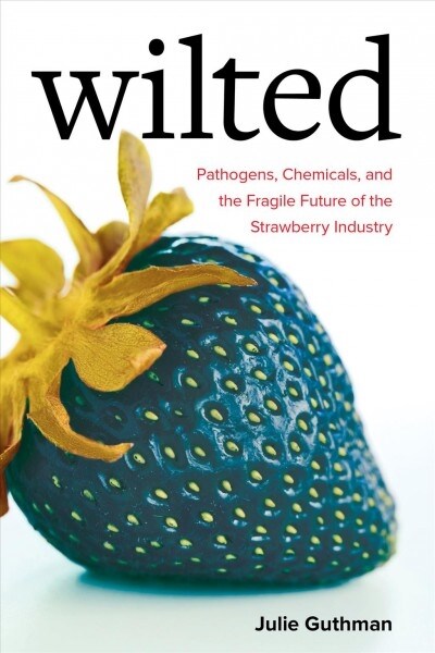 Wilted: Pathogens, Chemicals, and the Fragile Future of the Strawberry Industry Volume 6 (Paperback)