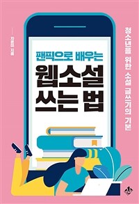 (팬픽으로 배우는) 웹소설 쓰는 법 : 청소년을 위한 소설 글쓰기의 기본