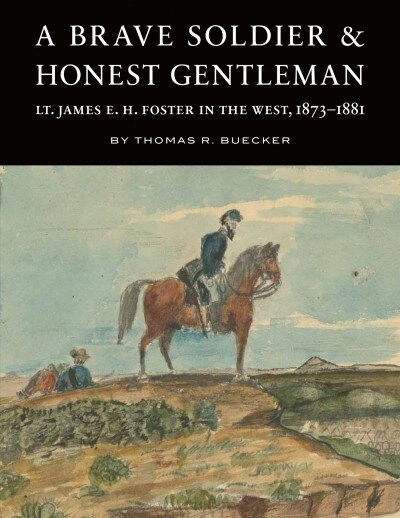A Brave Soldier and Honest Gentleman: Lt. James E. H. Foster in the West, 1873-1881 (Hardcover)