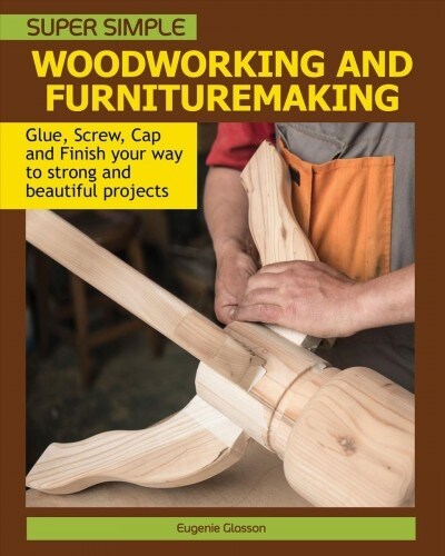 Super Simple Woodworking and Furniture Making: Glue, Screw, Cap, and Finish Your Way to Strong and Beautiful Projects (Paperback)