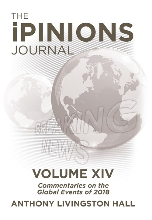 The Ipinions Journal: Commentaries on the Global Events of 2018-Volume XIV (Hardcover)