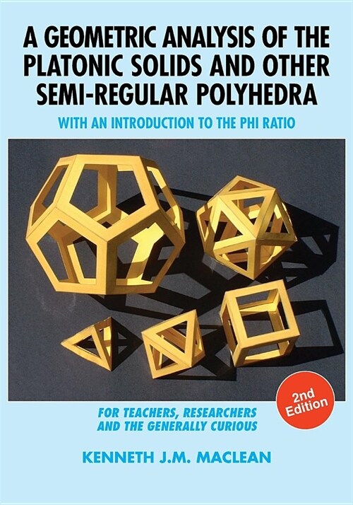 A Geometric Analysis of the Platonic Solids and Other Semi-Regular Polyhedra: With an Introduction to the Phi Ratio, 2nd Edition (Paperback, 2)
