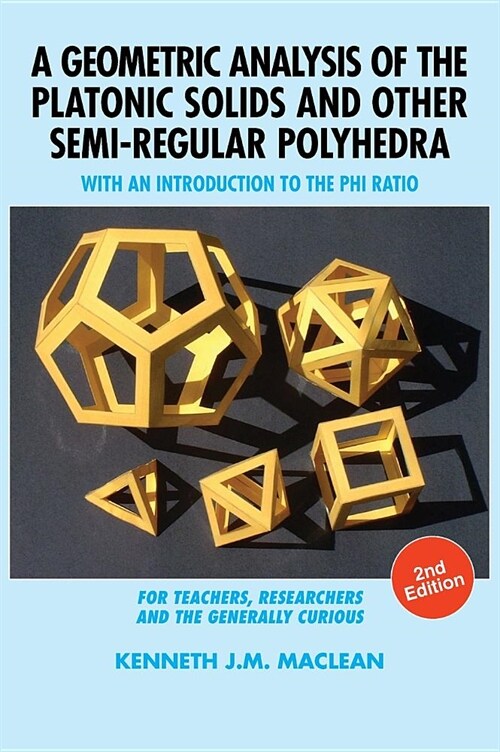 A Geometric Analysis of the Platonic Solids and Other Semi-Regular Polyhedra: With an Introduction to the Phi Ratio, 2nd Edition (Hardcover, 2)