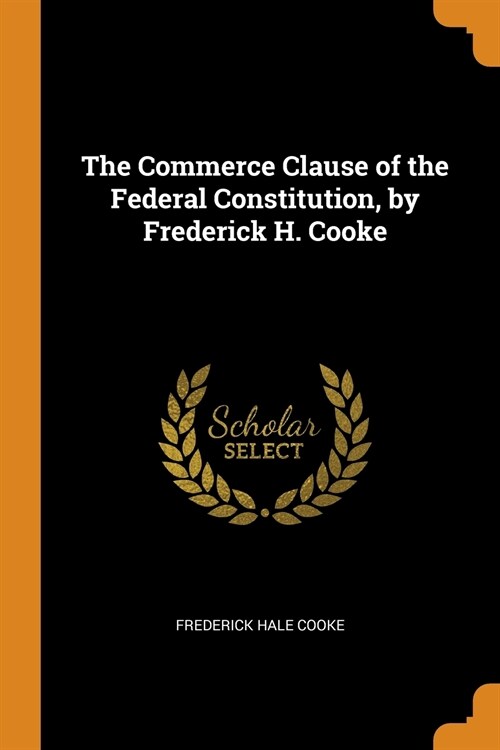 The Commerce Clause of the Federal Constitution, by Frederick H. Cooke (Paperback)