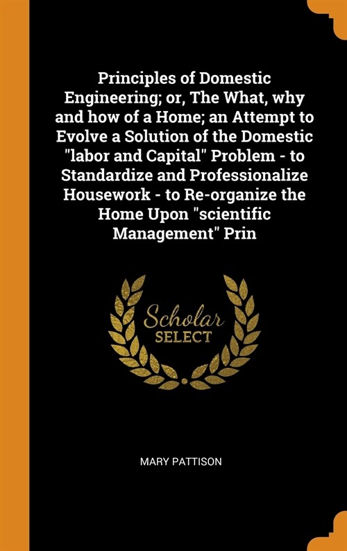 Principles of Domestic Engineering; Or, the What, Why and How of a Home; An Attempt to Evolve a Solution of the Domestic Labor and Capital Problem - T (Hardcover)