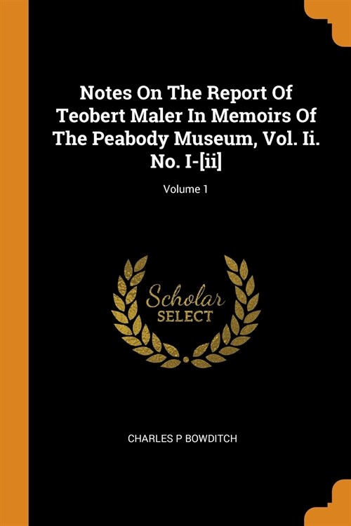 Notes on the Report of Teobert Maler in Memoirs of the Peabody Museum, Vol. II. No. I-[ii]; Volume 1 (Paperback)