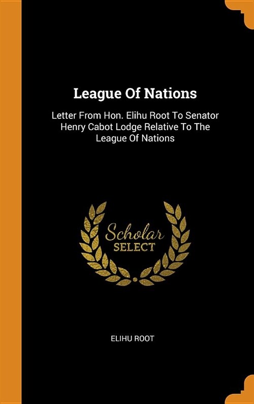 League of Nations: Letter from Hon. Elihu Root to Senator Henry Cabot Lodge Relative to the League of Nations (Hardcover)