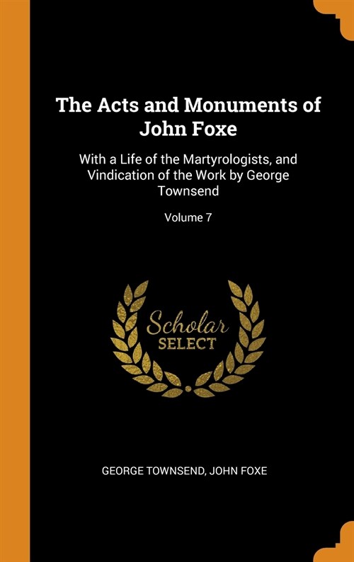The Acts and Monuments of John Foxe: With a Life of the Martyrologists, and Vindication of the Work by George Townsend; Volume 7 (Hardcover)
