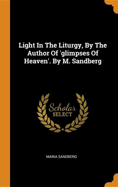 Light in the Liturgy, by the Author of glimpses of Heaven. by M. Sandberg (Hardcover)