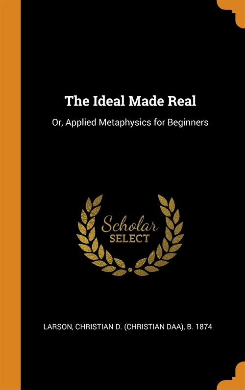 The Ideal Made Real: Or, Applied Metaphysics for Beginners (Hardcover)