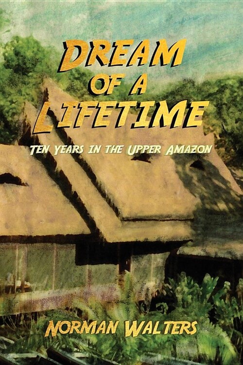 Dream of a Lifetime: Ten Years in the Upper Amazon (Paperback)