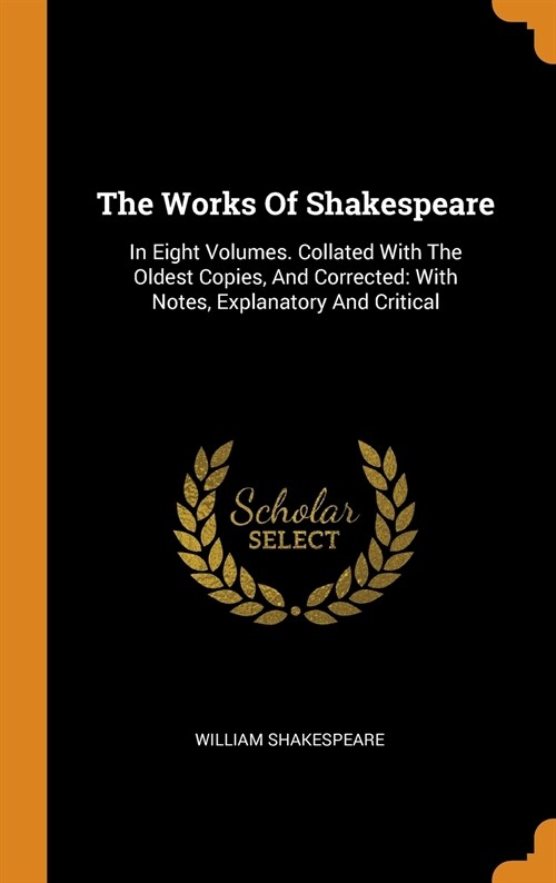 The Works of Shakespeare: In Eight Volumes. Collated with the Oldest Copies, and Corrected: With Notes, Explanatory and Critical (Hardcover)