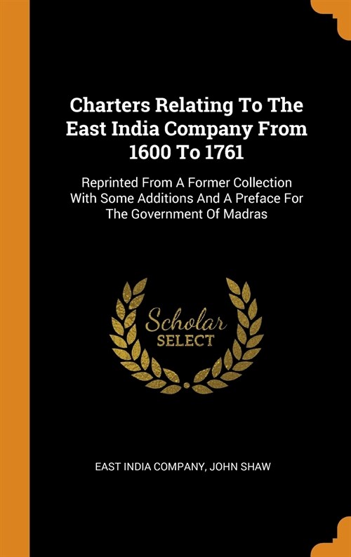 Charters Relating to the East India Company from 1600 to 1761: Reprinted from a Former Collection with Some Additions and a Preface for the Government (Hardcover)