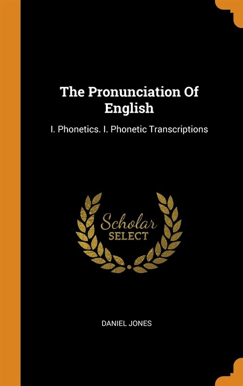 The Pronunciation of English: I. Phonetics. I. Phonetic Transcriptions (Hardcover)