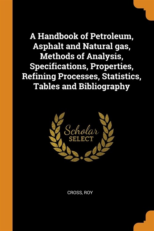 A Handbook of Petroleum, Asphalt and Natural Gas, Methods of Analysis, Specifications, Properties, Refining Processes, Statistics, Tables and Bibliogr (Paperback)