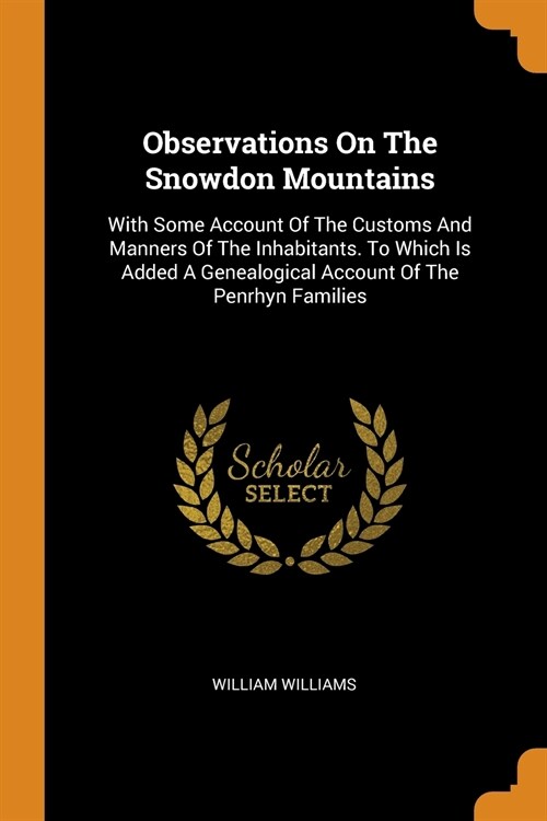 Observations on the Snowdon Mountains: With Some Account of the Customs and Manners of the Inhabitants. to Which Is Added a Genealogical Account of th (Paperback)
