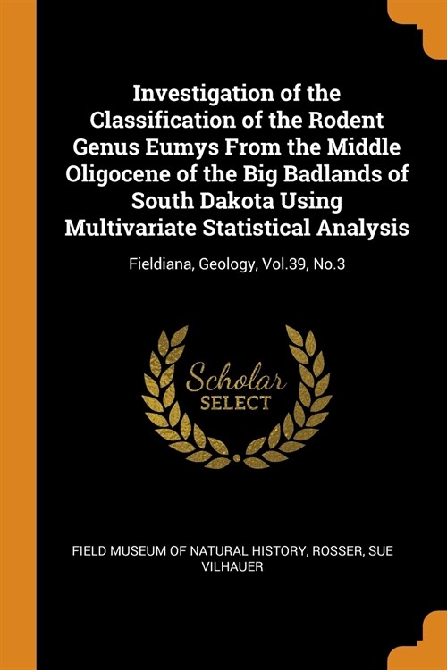 Investigation of the Classification of the Rodent Genus Eumys from the Middle Oligocene of the Big Badlands of South Dakota Using Multivariate Statist (Paperback)