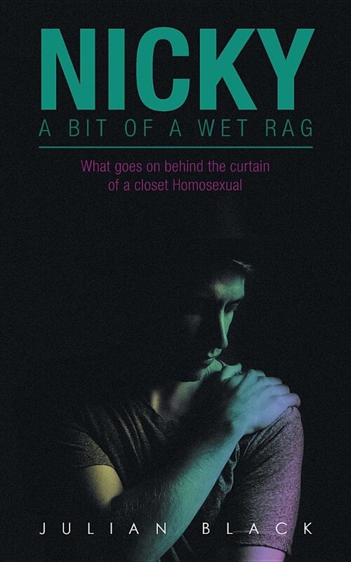 Nicky - A Bit of a Wet Rag: What Goes on Behind the Curtain of a Closet Homosexual (Paperback)