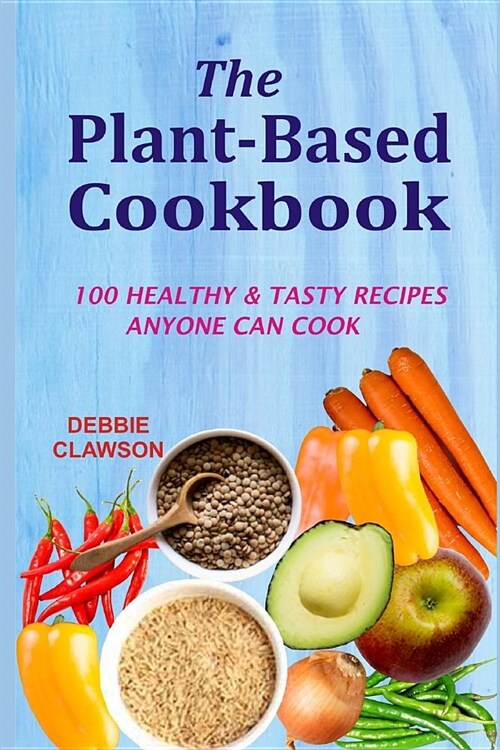 The Plant-Based Cookbook: 100 Healthy &tasty Recipes Anyone Can Cook (Paperback)