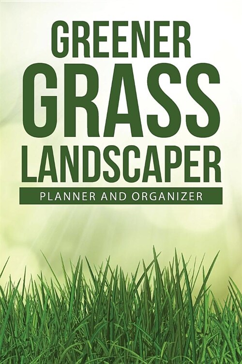 Greener Grass Landscaper Planner and Organizer: 234-Page Daily Planner and Professional Organizer for Landscapers (6 X 9 / Green) (Paperback)