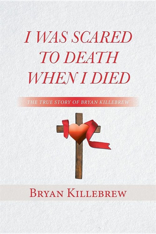 I Was Scared to Death When I Died: The True Story of Bryan Killebrew (Paperback)