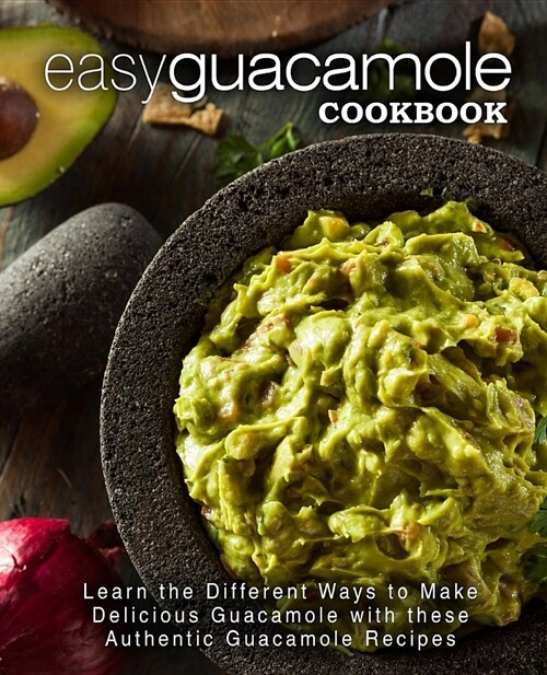 Easy Guacamole Cookbook: Learn the Different Ways to Make Delicious Guacamole with These Authentic Guacamole Recipes (2nd Edition) (Paperback)