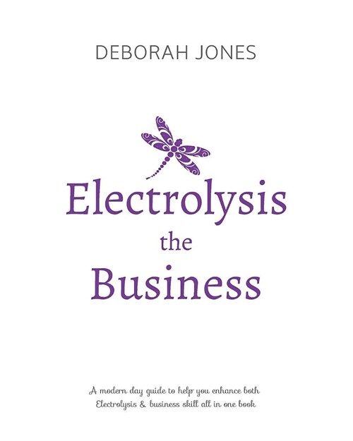 Electrolysis the Business: A Complete Guide While Studying on Any Electrolysis Training Program, or as a Great Reference for the Already Practici (Paperback)